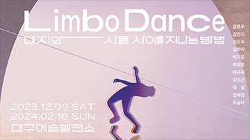 〈Limbo Dance: 대지와 사물 사이를 지나는 방법〉 개최  대구예술발전소 1, 2전시실, 4층 테라스 / 2023.12.9.(토) ~ 2024.2.18.(일)