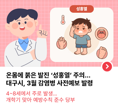 온몸에 붉은 발진 ‘성홍열’ 주의… 대구시, 3월 감염병 사전예보 발령  4~8세에서 주로 발생… 개학기 맞아 예방수칙 준수 당부