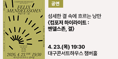 섬세한 결 속에 흐르는 낭만 〈컴포저 하이라이트 : 멘델스존, 결〉  4월 23일(목) 오후 7시 30분, 대구콘서트하우스 챔버홀