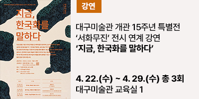대구미술관, 개관 15주년 특별전 ‘서화무진’ 전시 연계 강연 ‘지금, 한국화를 말하다’ 개최  4월 8일부터 네이버 폼 통해 선착순 접수